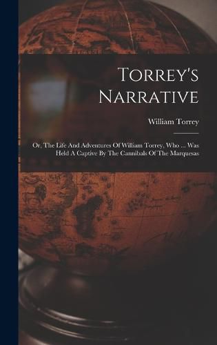 Cover image for Torrey's Narrative; Or, The Life And Adventures Of William Torrey, Who ... Was Held A Captive By The Cannibals Of The Marquesas