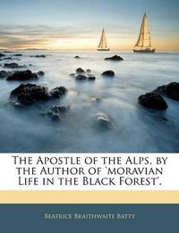 Cover image for The Apostle of the Alps, by the Author of 'Moravian Life in the Black Forest'.