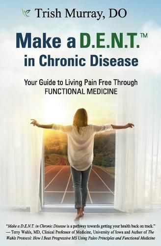 Cover image for Make a D.E.N.T.(Tm) in Chronic Disease: Your Guide to Living Pain Free Through Functional Medicine