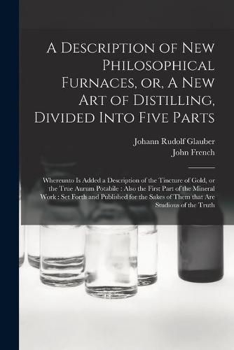 Cover image for A Description of New Philosophical Furnaces, or, A New Art of Distilling, Divided Into Five Parts