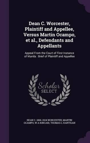 Cover image for Dean C. Worcester, Plaintiff and Appellee, Versus Martin Ocampo, et al., Defendants and Appellants: Appeal from the Court of First Instance of Manila: Brief of Plaintiff and Appellee