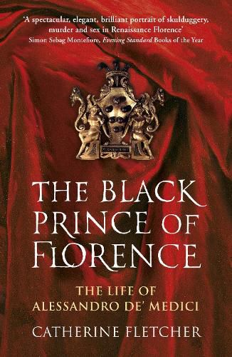 Cover image for The Black Prince of Florence: The Spectacular Life and Treacherous World of Alessandro de' Medici