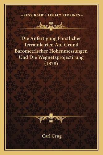 Cover image for Die Anfertigung Forstlicher Terrainkarten Auf Grund Barometrischer Hohenmessungen Und Die Wegnetzprojectirung (1878)