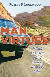 Cover image for Man Virtues: What the Hell Am I Doing with My Life?