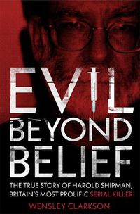 Cover image for Evil Beyond Belief: The True Story of Harold Shipman, Britain's most prolific serial killer