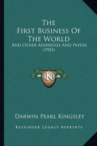 Cover image for The First Business of the World: And Other Addresses and Papers (1903)