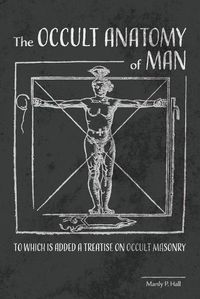 Cover image for The Occult Anatomy of Man: To Which Is Added a Treatise on Occult Masonry