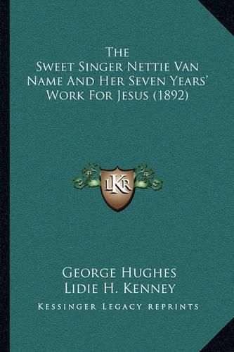 Cover image for The Sweet Singer Nettie Van Name and Her Seven Years' Work for Jesus (1892)