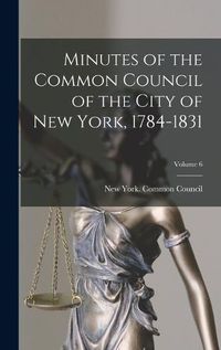 Cover image for Minutes of the Common Council of the City of New York, 1784-1831; Volume 6