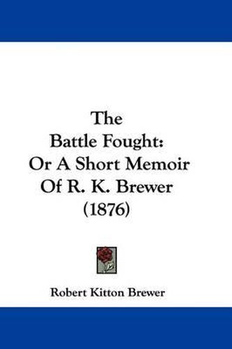 Cover image for The Battle Fought: Or a Short Memoir of R. K. Brewer (1876)