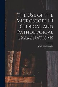 Cover image for The Use of the Microscope in Clinical and Pathological Examinations