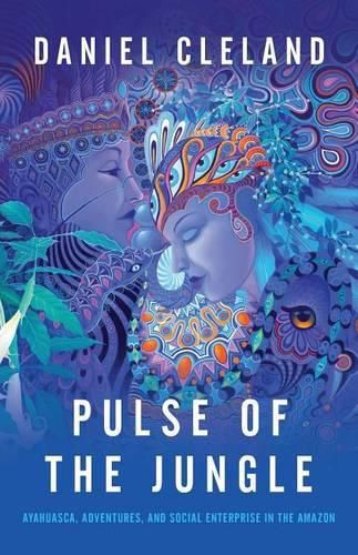 Cover image for Pulse of the Jungle: Ayahuasca, Adventures, and Social Enterprise in the Amazon