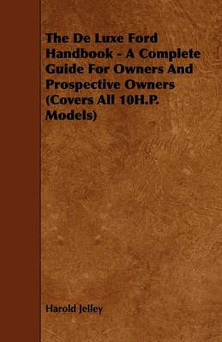 Cover image for The De Luxe Ford Handbook - A Complete Guide For Owners And Prospective Owners (Covers All 10H.P. Models)