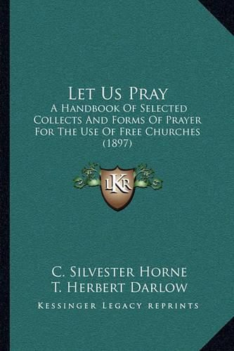 Cover image for Let Us Pray: A Handbook of Selected Collects and Forms of Prayer for the Use of Free Churches (1897)