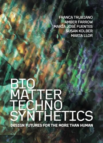 Cover image for Bio/Matter/Techno/Synthetics: Design Futures for the More than Human