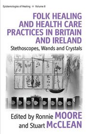 Cover image for Folk Healing and Health Care Practices in Britain and Ireland: Stethoscopes, Wands and Crystals