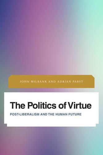 Cover image for The Politics of Virtue: Post-Liberalism and the Human Future