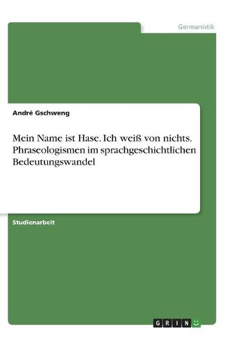 Mein Name ist Hase. Ich weiss von nichts. Phraseologismen im sprachgeschichtlichen Bedeutungswandel