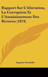 Cover image for Rapport Sur L'Alteration, La Corruption Et L'Assainissement Des Rivieres (1874)