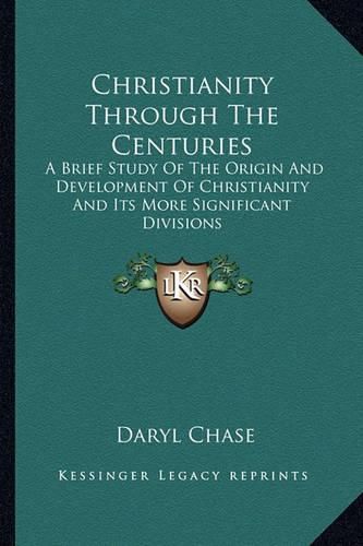 Cover image for Christianity Through the Centuries: A Brief Study of the Origin and Development of Christianity and Its More Significant Divisions