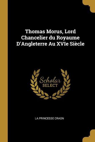 Cover image for Thomas Morus, Lord Chancelier du Royaume D'Angleterre Au XVIe Siecle
