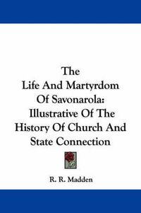 Cover image for The Life and Martyrdom of Savonarola: Illustrative of the History of Church and State Connection