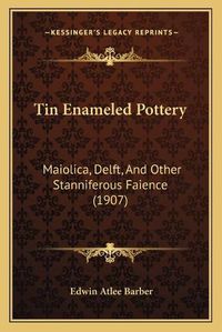 Cover image for Tin Enameled Pottery: Maiolica, Delft, and Other Stanniferous Faience (1907)