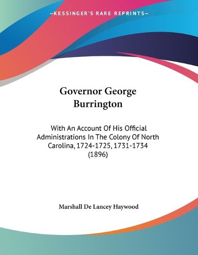 Cover image for Governor George Burrington: With an Account of His Official Administrations in the Colony of North Carolina, 1724-1725, 1731-1734 (1896)