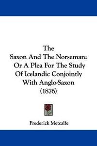 Cover image for The Saxon and the Norseman: Or a Plea for the Study of Icelandic Conjointly with Anglo-Saxon (1876)