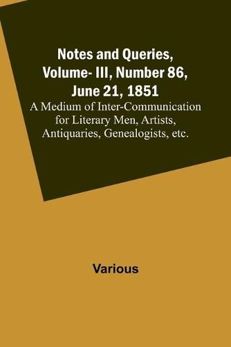 Cover image for Notes and Queries, Vol. III, Number 86, June 21, 1851; A Medium of Inter-communication for Literary Men, Artists, Antiquaries, Genealogists, etc.