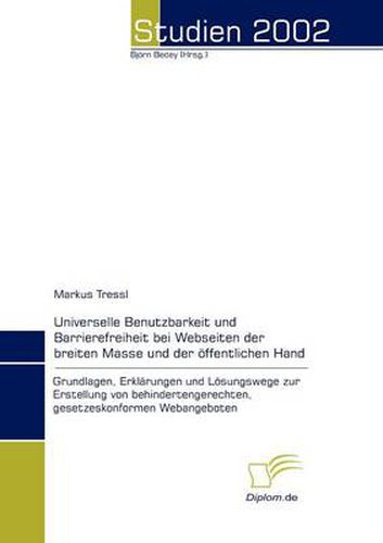 Cover image for Universelle Benutzbarkeit und Barrierefreiheit bei Webseiten der breiten Masse und der oeffentlichen Hand: Grundlagen, Erklarungen und Loesungswege zur Erstellung von behindertengerechten, gesetzeskonformen Webangeboten