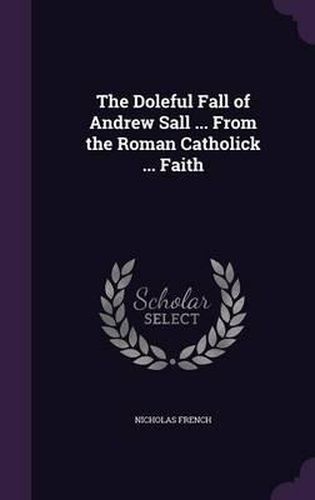 The Doleful Fall of Andrew Sall ... from the Roman Catholick ... Faith