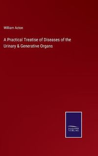 Cover image for A Practical Treatise of Diseases of the Urinary & Generative Organs