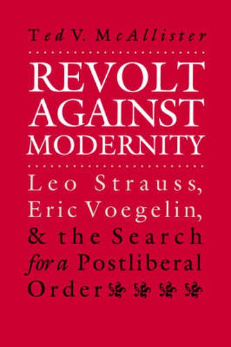 Revolt against Modernity: Leo Strauss, Eric Voegelin, and the Search for a Postliberal Order