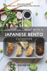 Cover image for Simplified Living with a Japanese Bento Cookbook: Mouthwatering and Easy to Make Bento Box Recipes