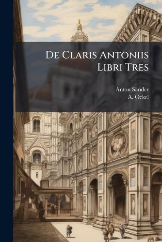Cover image for de Claris Antoniis Libri Tres