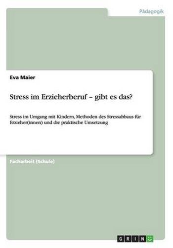 Cover image for Stress im Erzieherberuf - gibt es das?: Stress im Umgang mit Kindern, Methoden des Stressabbaus fur Erzieher(innen) und die praktische Umsetzung