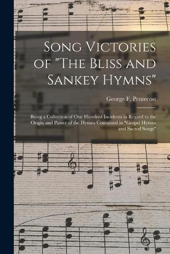 Cover image for Song Victories of The Bliss and Sankey Hymns: Being a Collection of One Hundred Incidents in Regard to the Origin and Power of the Hymns Contained in Gospel Hymns and Sacred Songs