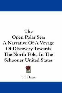 Cover image for The Open Polar Sea: A Narrative of a Voyage of Discovery Towards the North Pole, in the Schooner United States