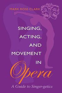Cover image for Singing, Acting and Movement in Opera: A Guide to Singer-getics