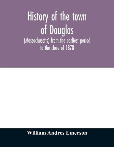 Cover image for History of the town of Douglas, (Massachusetts) from the earliest period to the close of 1878