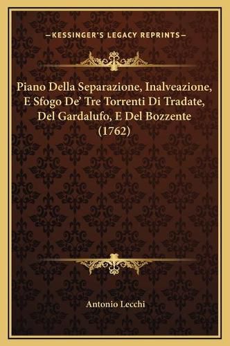 Cover image for Piano Della Separazione, Inalveazione, E Sfogo de' Tre Torrenti Di Tradate, del Gardalufo, E del Bozzente (1762)