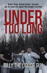 Cover image for Under Too Long: Bombs, Drugs, Untaxed Alcohol, Terrorism, And The Undercover Agents Who Brought It All Down