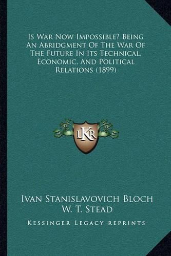 Cover image for Is War Now Impossible? Being an Abridgment of the War of the Future in Its Technical, Economic, and Political Relations (1899)