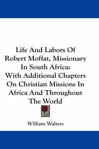 Cover image for Life and Labors of Robert Moffat, Missionary in South Africa: With Additional Chapters on Christian Missions in Africa and Throughout the World