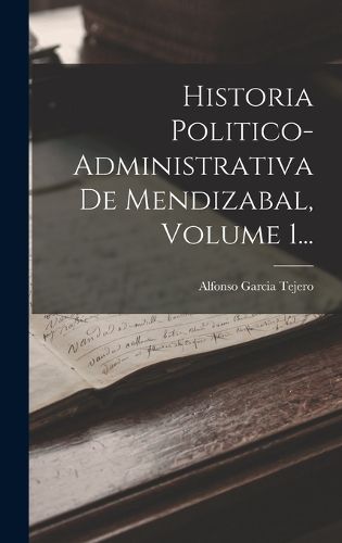 Cover image for Historia Politico-administrativa De Mendizabal, Volume 1...