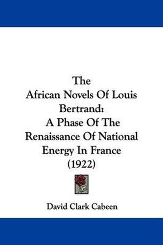 Cover image for The African Novels of Louis Bertrand: A Phase of the Renaissance of National Energy in France (1922)