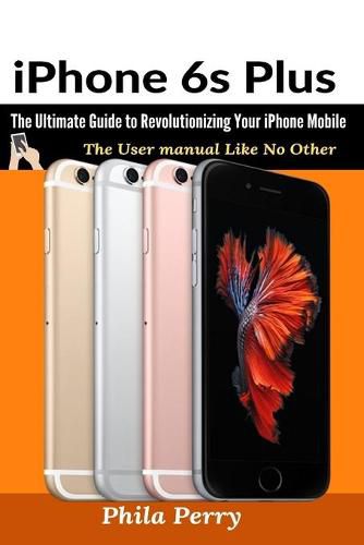Cover image for iPhone 6s Plus: The Ultimate Guide to Revolutionizing Your iPhone Mobile