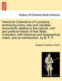 Cover image for Historical Collections of Louisiana, Embracing Many Rare and Valuable Documents Relating to the Natural, Civil and Political History of That State. Compiled, with Historical and Biographical Notes, and an Introduction, by B. F. F. Part IV