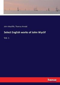Cover image for Select English works of John Wyclif: Vol. 1
